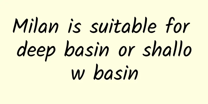 Milan is suitable for deep basin or shallow basin
