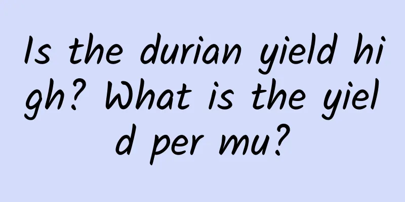 Is the durian yield high? What is the yield per mu?