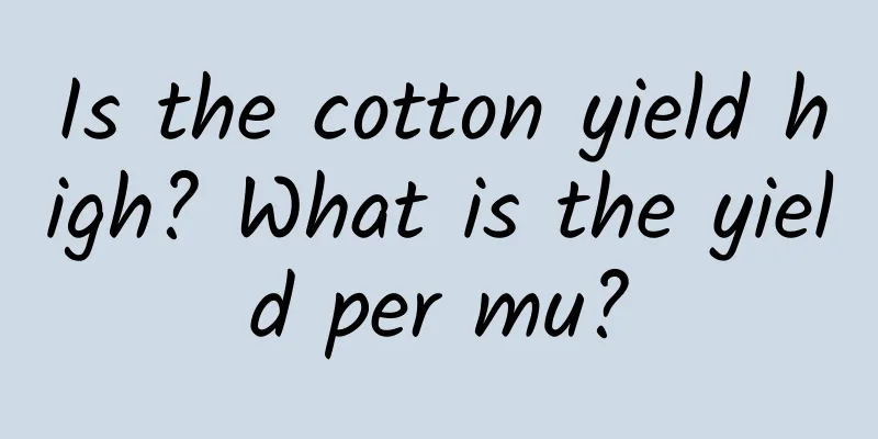 Is the cotton yield high? What is the yield per mu?