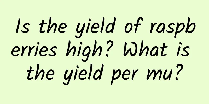 Is the yield of raspberries high? What is the yield per mu?