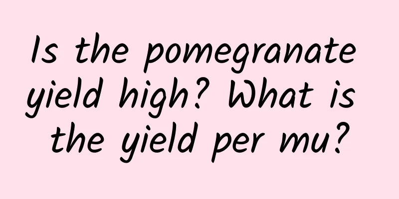 Is the pomegranate yield high? What is the yield per mu?