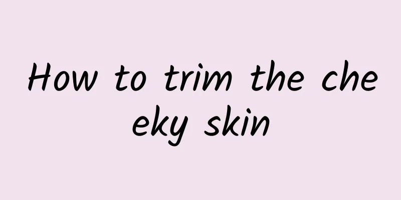 How to trim the cheeky skin