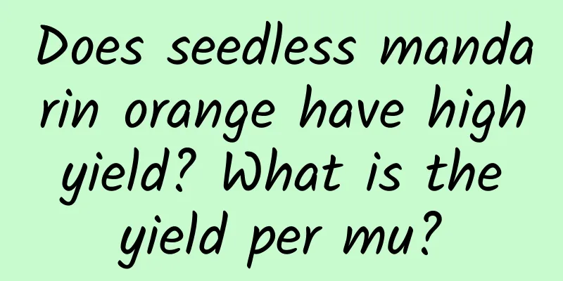 Does seedless mandarin orange have high yield? What is the yield per mu?