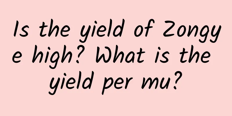 Is the yield of Zongye high? What is the yield per mu?