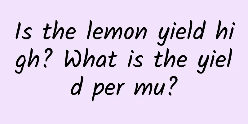 Is the lemon yield high? What is the yield per mu?