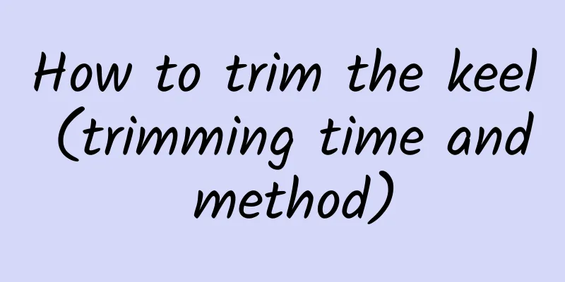 How to trim the keel (trimming time and method)