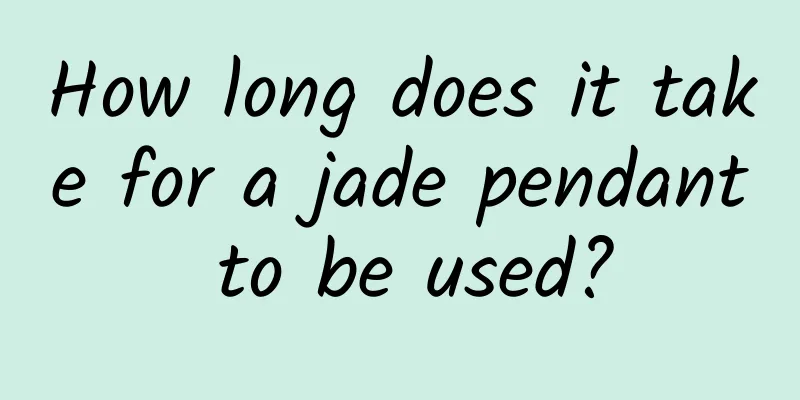 How long does it take for a jade pendant to be used?
