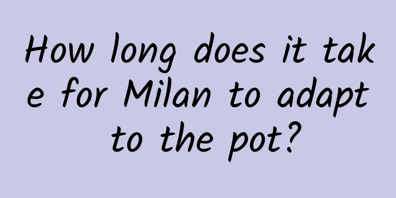 How long does it take for Milan to adapt to the pot?