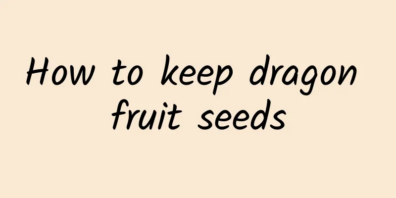 How to keep dragon fruit seeds