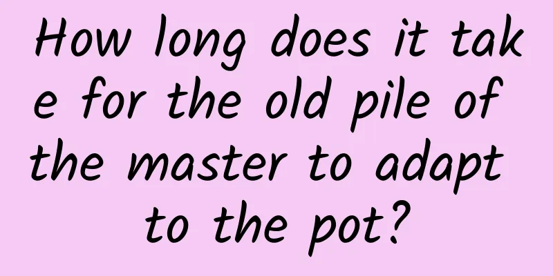 How long does it take for the old pile of the master to adapt to the pot?