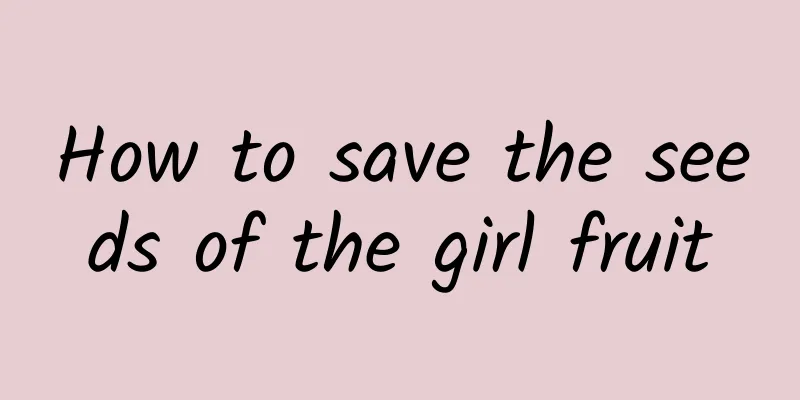 How to save the seeds of the girl fruit