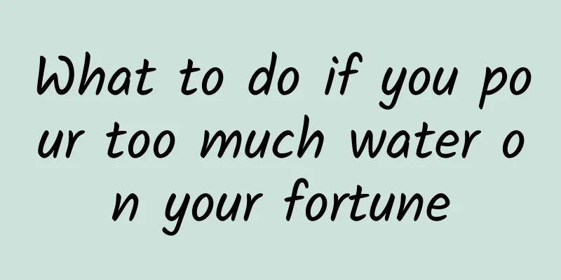 What to do if you pour too much water on your fortune