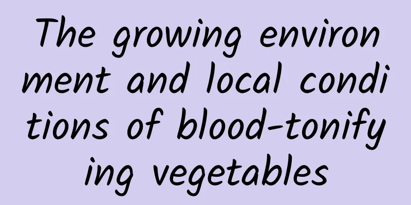 The growing environment and local conditions of blood-tonifying vegetables
