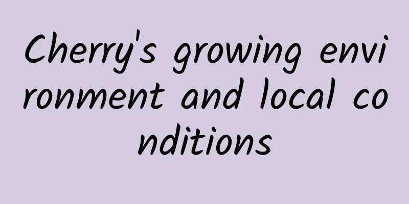 Cherry's growing environment and local conditions