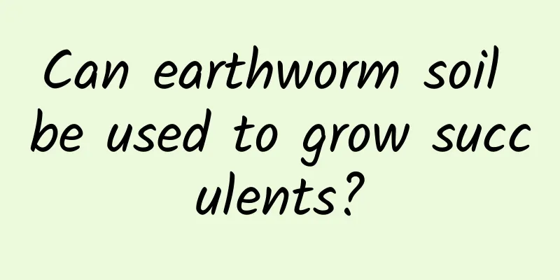 Can earthworm soil be used to grow succulents?