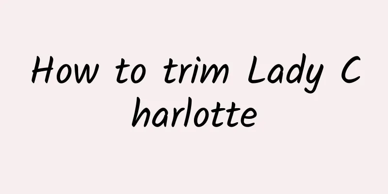 How to trim Lady Charlotte