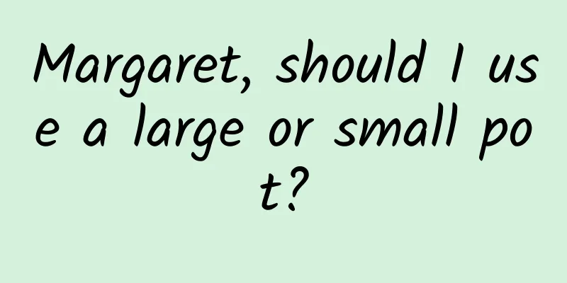 Margaret, should I use a large or small pot?