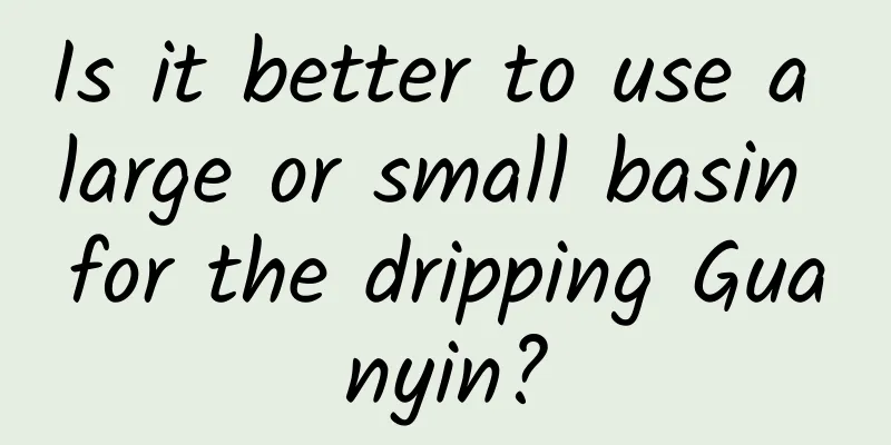 Is it better to use a large or small basin for the dripping Guanyin?