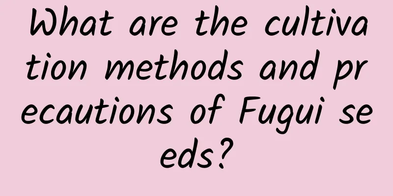 What are the cultivation methods and precautions of Fugui seeds?