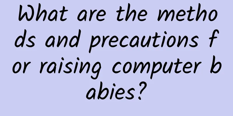 What are the methods and precautions for raising computer babies?