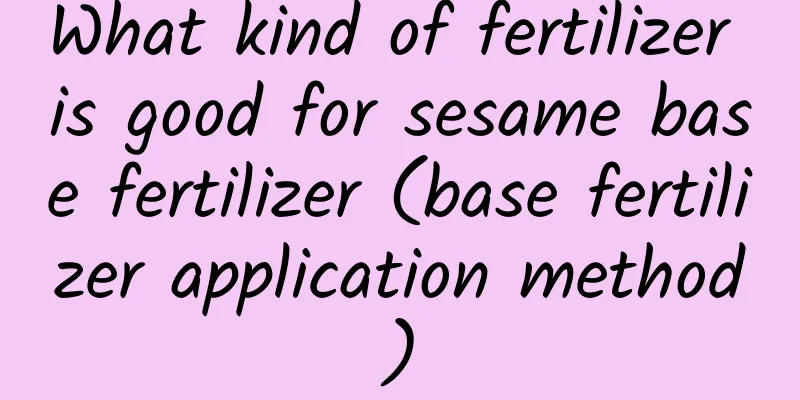 What kind of fertilizer is good for sesame base fertilizer (base fertilizer application method)