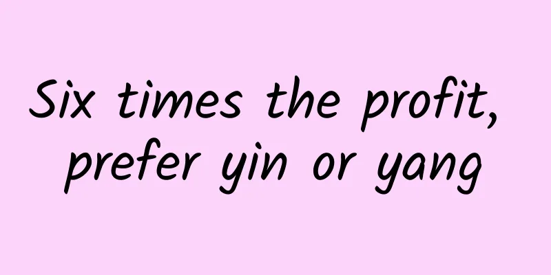 Six times the profit, prefer yin or yang