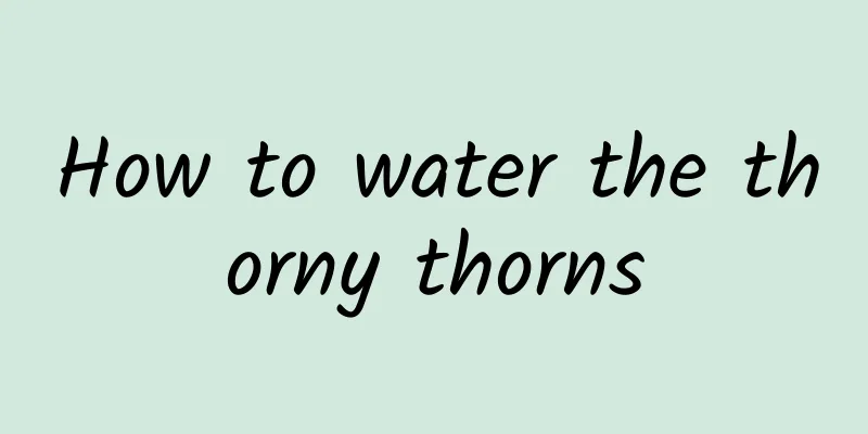 How to water the thorny thorns