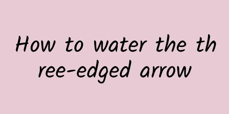 How to water the three-edged arrow