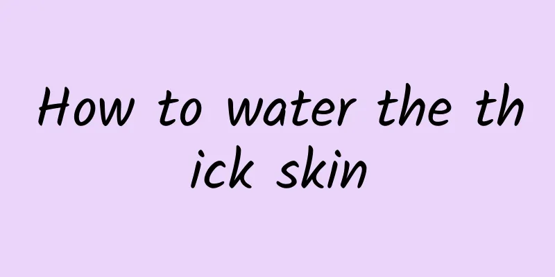 How to water the thick skin