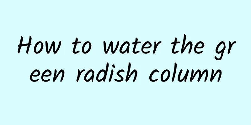 How to water the green radish column