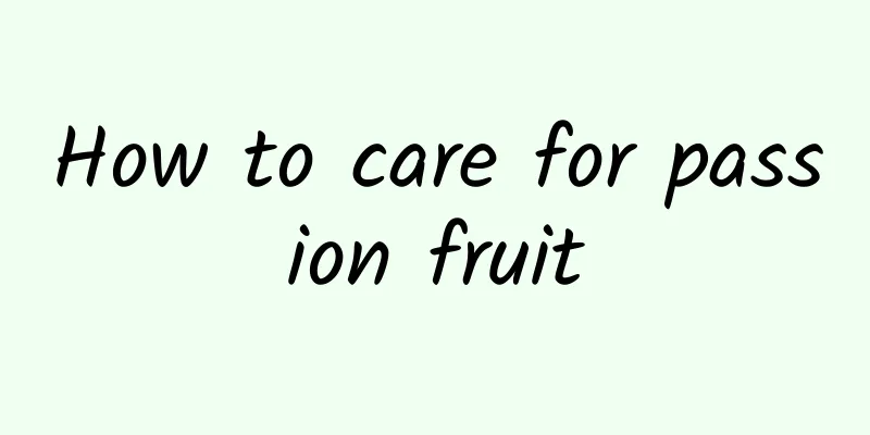 How to care for passion fruit