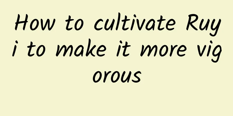 How to cultivate Ruyi to make it more vigorous