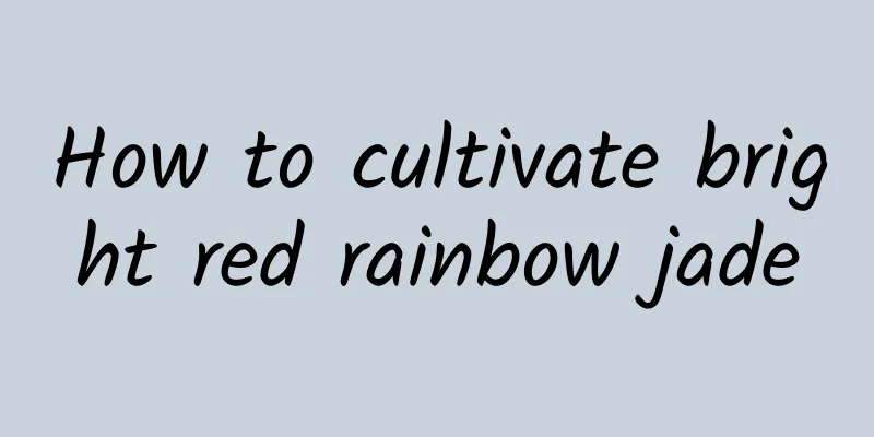 How to cultivate bright red rainbow jade