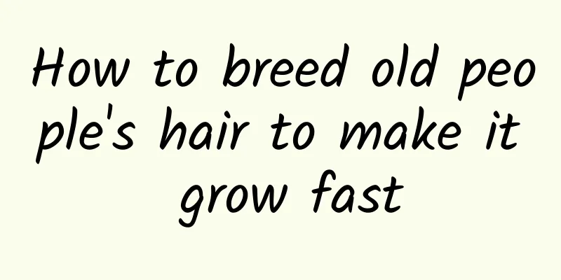 How to breed old people's hair to make it grow fast
