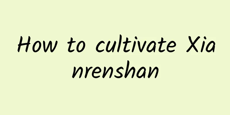 How to cultivate Xianrenshan